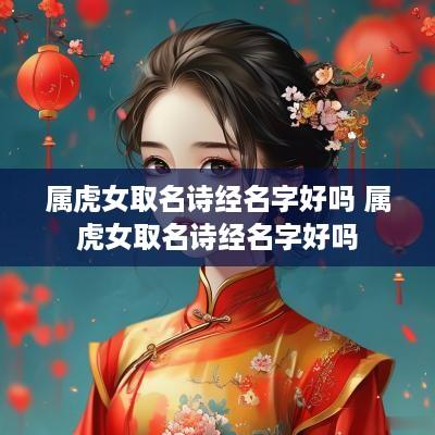 属虎女取名诗经名字好吗 属虎女取名诗经名字好吗