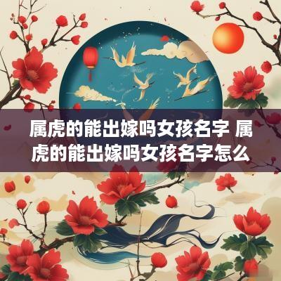 属虎的能出嫁吗女孩名字 属虎的能出嫁吗女孩名字怎么取