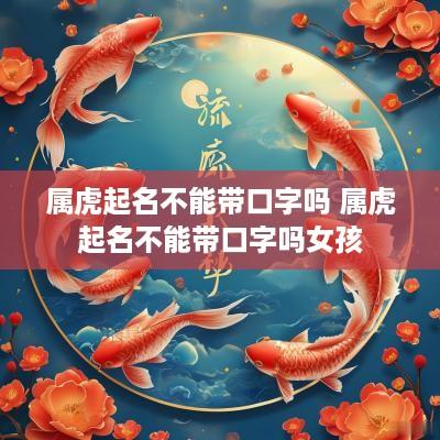 属虎起名不能带口字吗 属虎起名不能带口字吗女孩