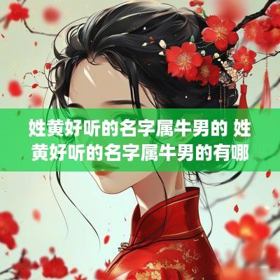 姓黄好听的名字属牛男的 姓黄好听的名字属牛男的有哪些
