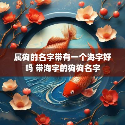 属狗的名字带有一个海字好吗 带海字的狗狗名字