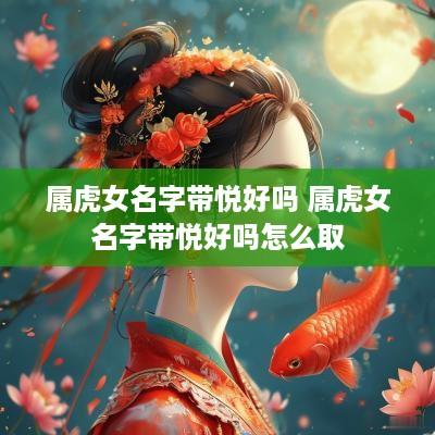 属虎女名字带悦好吗 属虎女名字带悦好吗怎么取