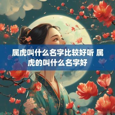 属虎叫什么名字比较好听 属虎的叫什么名字好