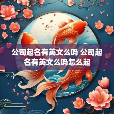 公司起名有英文么吗 公司起名有英文么吗怎么起