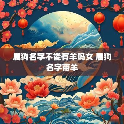 属狗名字不能有羊吗女 属狗名字带羊