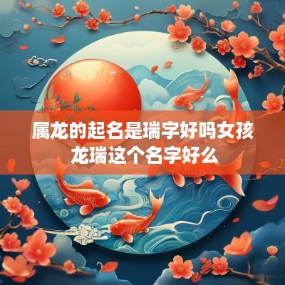 属龙的起名是瑞字好吗女孩 龙瑞这个名字好么