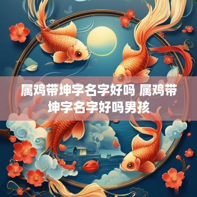 属鸡带坤字名字好吗 属鸡带坤字名字好吗男孩