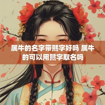 属牛的名字带熙字好吗 属牛的可以用熙字取名吗