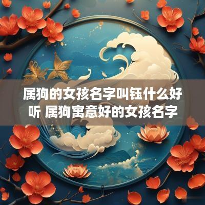 属狗的女孩名字叫钰什么好听 属狗寓意好的女孩名字