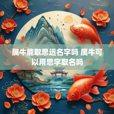 属牛能取思远名字吗 属牛可以用思字取名吗