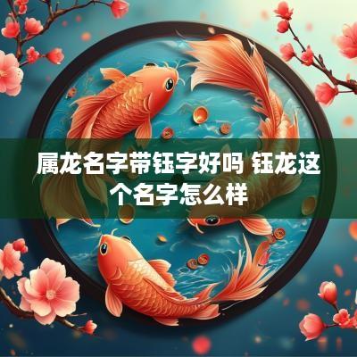 属龙名字带钰字好吗 钰龙这个名字怎么样