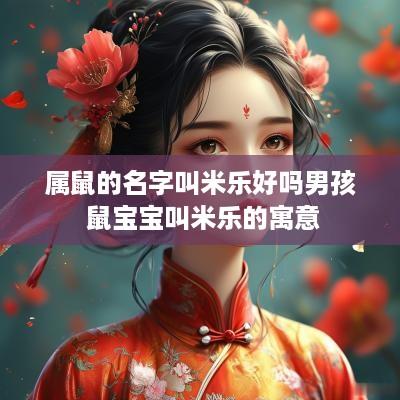 属鼠的名字叫米乐好吗男孩 鼠宝宝叫米乐的寓意