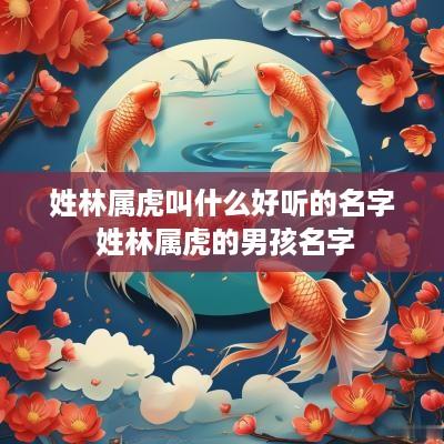 姓林属虎叫什么好听的名字 姓林属虎的男孩名字