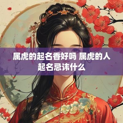 属虎的起名香好吗 属虎的人起名忌讳什么