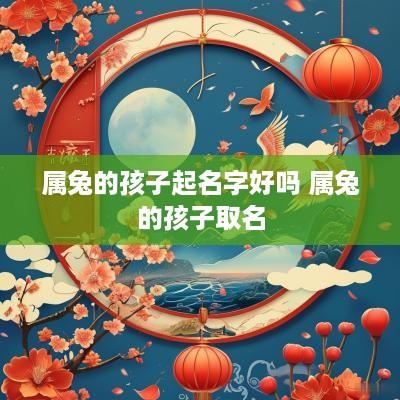 属兔的孩子起名字好吗 属兔的孩子取名