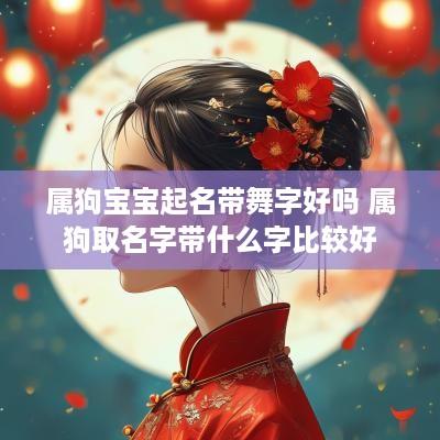 属狗宝宝起名带舞字好吗 属狗取名字带什么字比较好