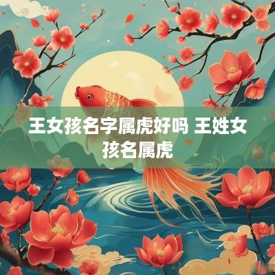 王女孩名字属虎好吗 王姓女孩名属虎