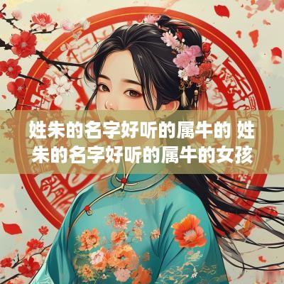 姓朱的名字好听的属牛的 姓朱的名字好听的属牛的女孩
