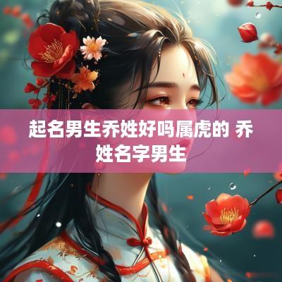 起名男生乔姓好吗属虎的 乔姓名字男生