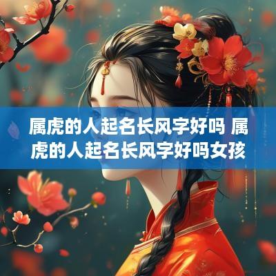 属虎的人起名长风字好吗 属虎的人起名长风字好吗女孩