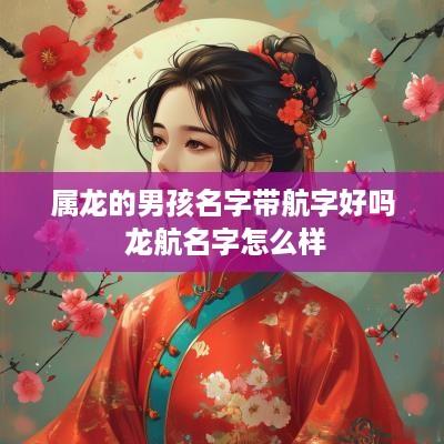 属龙的男孩名字带航字好吗 龙航名字怎么样