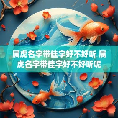 属虎名字带佳字好不好听 属虎名字带佳字好不好听呢