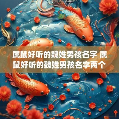 属鼠好听的魏姓男孩名字 属鼠好听的魏姓男孩名字两个字