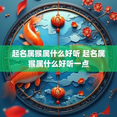 起名属猴属什么好听 起名属猴属什么好听一点