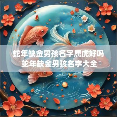 蛇年缺金男孩名字属虎好吗 蛇年缺金男孩名字大全