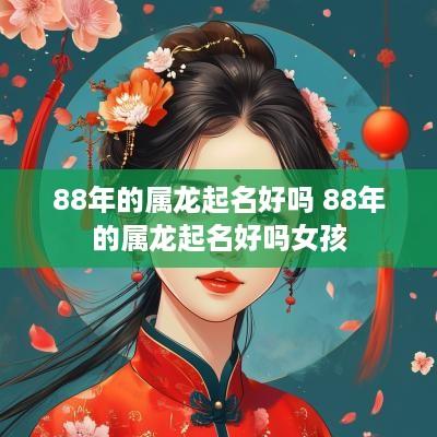 88年的属龙起名好吗 88年的属龙起名好吗女孩