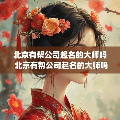 北京有帮公司起名的大师吗 北京有帮公司起名的大师吗知乎