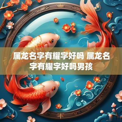 属龙名字有耀字好吗 属龙名字有耀字好吗男孩