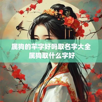 属狗的芊字好吗取名字大全 属狗取什么字好