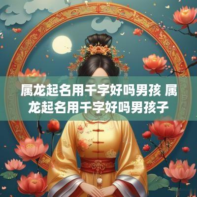 属龙起名用千字好吗男孩 属龙起名用千字好吗男孩子