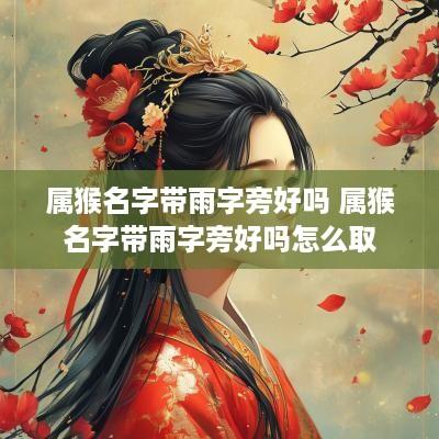 属猴名字带雨字旁好吗 属猴名字带雨字旁好吗怎么取