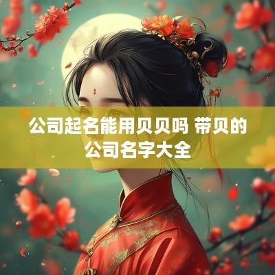 公司起名能用贝贝吗 带贝的公司名字大全