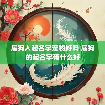 属狗人起名字宠物好吗 属狗的起名字带什么好