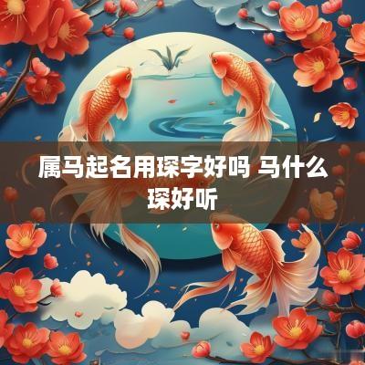 属马起名用琛字好吗 马什么琛好听