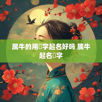 属牛的用犇字起名好吗 属牛起名蓒字
