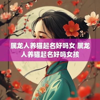 属龙人养猫起名好吗女 属龙人养猫起名好吗女孩
