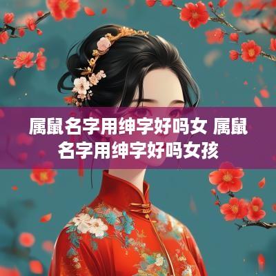 属鼠名字用绅字好吗女 属鼠名字用绅字好吗女孩