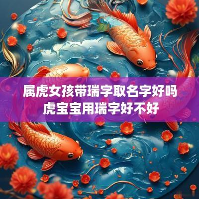 属虎女孩带瑞字取名字好吗 虎宝宝用瑞字好不好