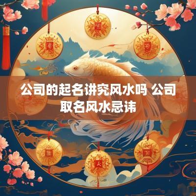 公司的起名讲究风水吗 公司取名风水忌讳