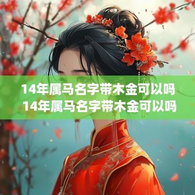 14年属马名字带木金可以吗 14年属马名字带木金可以吗女孩
