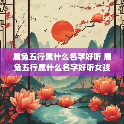 属兔五行属什么名字好听 属兔五行属什么名字好听女孩