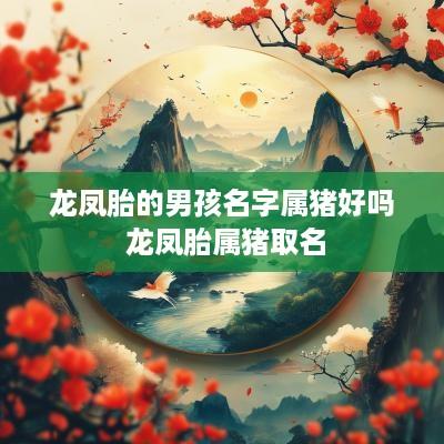 龙凤胎的男孩名字属猪好吗 龙凤胎属猪取名