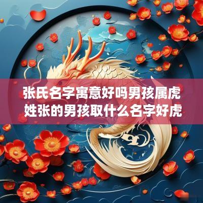 张氏名字寓意好吗男孩属虎 姓张的男孩取什么名字好虎宝宝