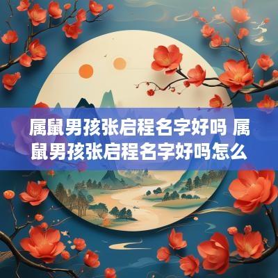 属鼠男孩张启程名字好吗 属鼠男孩张启程名字好吗怎么取