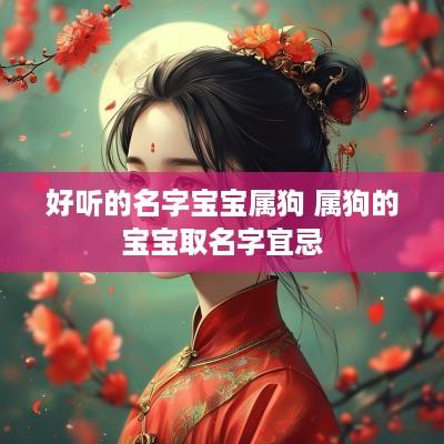 好听的名字宝宝属狗 属狗的宝宝取名字宜忌