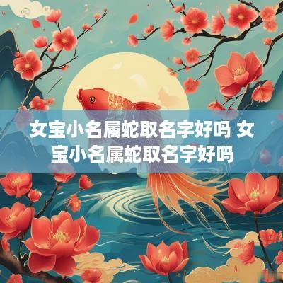 女宝小名属蛇取名字好吗 女宝小名属蛇取名字好吗